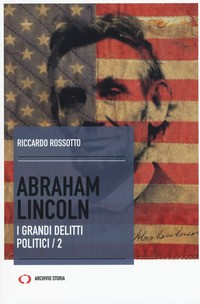 ABRAHAM LINCOLN - I GRANDI DELITTI POLITICI 2 di ROSSOTTO RICCARDO