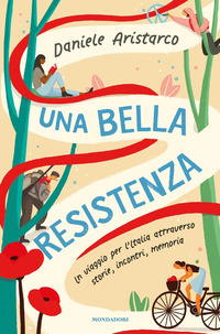 BELLA RESISTENZA - UN VIAGGIO PER L\'ITALIA ATTRAVERSO STORIE INCONTRI MEMORIA
