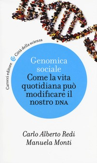 GENOMICA SOCIALE - COME LA VITA QUOTIDIANA PUO\' MODIFICARE IL NOSTRO DNA di REDI C. - MONTI M.