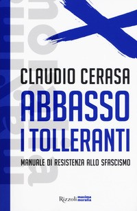 ABBASSO I TOLLERANTI - MANUALE DI RESISTENZA ALLO SFASCISMO di CERASA CLAUDIO