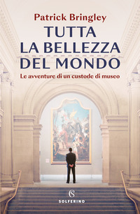 TUTTA LA BELLEZZA DEL MONDO - LE AVVENTURE DI UN CUSTODE DI MUSEO