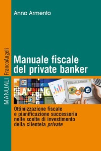 MANUALE FISCALE DEL PRIVATE BANKER - OTTIMIZZAZIONE FISCALE E PIANIFICAZIONE SUCCESSORIA NELLE di ARMENTO ANNA