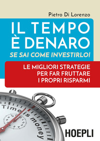 TEMPO E\' DENARO SE SAI COME INVESTIRLO ! - LE MIGLIORI STRATEGIE PER FAR FRUTTARE I PROPRI RISPARMI