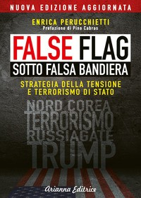 FALSE FLAG - SOTTO FALSA BANDIERA - STRATEGIA DELLA TENSIONE E TERRORISMO DI STATO di PERUCCHIETTI ENRICA