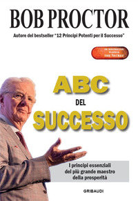 ABC DEL SUCCESSO - I PRINCIPI ESSENZIALI DEL PIU\' GRANDE MAESTRO DELLA PROSPERITA\'