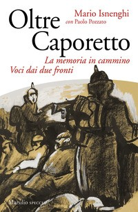 OLTRE CAPORETTO - LA MEMORIA IN CAMMINO VOCI DAI DUE FRONTI di ISNENGHI M. - POZZATO P.