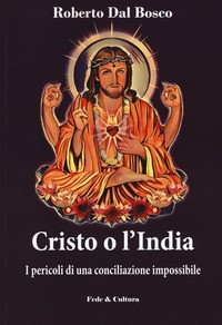 CRISTO O L\'INDIA - I PERICOLI DI UNA CONCILIAZIONE IMPOSSIBILE di DAL BOSCO ROBERTO