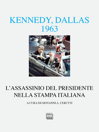 KENNEDY DALLAS 1963 L\'ASSASSINIO DEL PRESIDENTE NELLA STAMPA ITALIANA