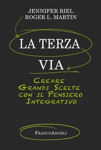TERZA VIA - CREARE GRANDI SCELTE CON IL PENSIERO INTEGRATIVO di RIEL J. - MARTIN R.L.