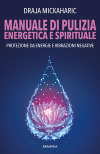 MANUALE DI PULIZIA ENERGETICA E SPIRITUALE - PROTEZIONE DA ENERGIE E VIBRAZIONI NEGATIVE