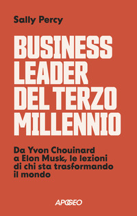 BUSINESS LEADER DEL TERZO MILLENNIO - DA YVON CHOUINARD A ELON MUSK LE LEZIONI DI CHI STA