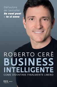 BUSINESS INTELLIGENTE - COME DIVENTARE FINALMENTE LIBERO di CERE\' ROBERTO