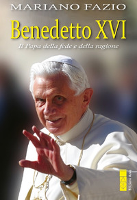 BENEDETTO XVI - IL PAPA DELLA FEDE E DELLA RAGIONE