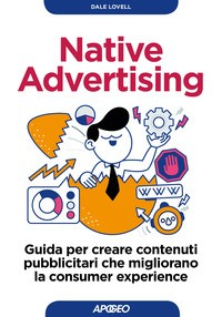 NATIVE ADVERTISING - GUIDA PER CREARE CONTENUTI PUBBLICITARI CHE MIGLIORANO LA CONSUMER EXPERIENCE di LOVELL DALE