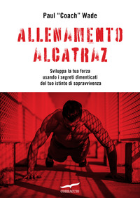 ALLENAMENTO ALCATRAZ - SVILUPPA LA TUA FORZA USANDO I SEGRETI DIMENTICATI DEL TUO ISTINTO DI