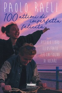 100 ATTIMI DI IMPERFETTA FELICITA\' - PICCOLO LIBRO ILLUSTRATO PER CHI SOGNA DI VOLARE di RAELI PAOLO