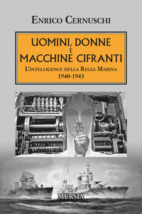 UOMINI DONNE E MACCHINE CIFRANTI - L\'INTELLIGENCE DELLA REGIA MARINA 1940 - 1943