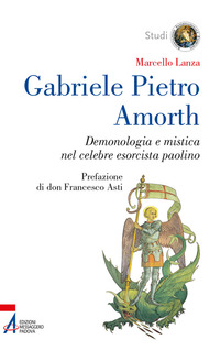 GABRIELE PIETRO AMORTH - DEMONOLOGIA E MISTICA NEL CELEBRE ESORCISTA PAOLINO