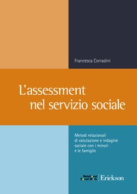 ASSESSMENT NEL SERVIZIO SOCIALE - METODI RELAZIONALI DI VALUTAZIONE E INDAGINE SOCIALE CON I MINORI di CORRADINI FRANCESCA