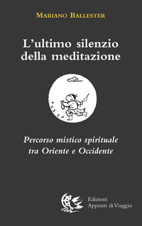 ULTIMO SILENZIO DELLA MEDITAZIONE - PERCORSO MISTICO SPIRITUALE TRA ORIENTE E OCCIDENTE