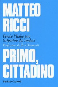 PRIMO CITTADINO - PERCHE\' L\'ITALIA PUO\' RIPARTIRE DAI SINDACI di RICCI MATTEO