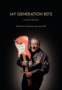 MY GENERATION 80\'S. 80 RITRATTI AI GIOVANI DEGLI ANNI \'80. EDIZ. ILLUSTRATA