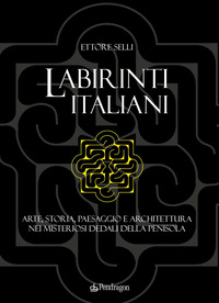 LABIRINTI ITALIANI - ARTE STORIA PAESAGGIO E ARCHITETTURA NEI MISTERIOSI DEDALI DELLA PENISOLA