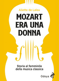 MOZART ERA UNA DONNA - STORIA AL FEMMINILE DELLA MUSICA CLASSICA