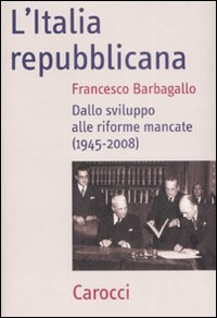 ITALIA REPUBBLICANA - DALLO SVILUPPO ALLE RIFORME MANCATE 1945 - 2008