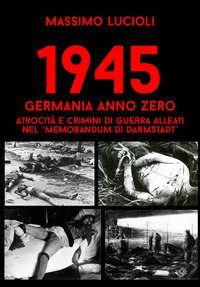1945 GERMANIA ANNO ZERO - ATROCITA\' E CRIMINI DI GUERRA ALLEATI NEL MEMORANDUM DI DARMSTADT