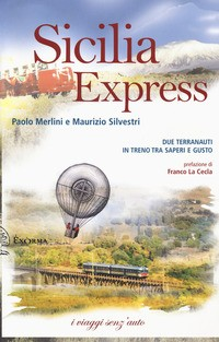 SICILIA EXPRESS - DUE TERRANAUTI IN TRENO TRA SAPERI E GUSTO di MERLINI P. - SILVESTRI M.