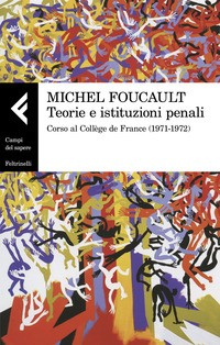 TEORIE E ISTITUZIONI PENALI - CORSO AL COLLEGE DE FRANCE 1971 - 1972 di FOUCAULT MICHEL