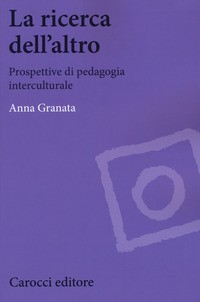 RICERCA DELL\'ALTRO. PROSPETTIVE DI PEDAGOGIA INTERCULTURALE (LA) di GRANATA ANNA