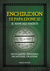 ENCHIRIDION DI PAPA LEONE III. IL MANUALE MAGICO. INVOCAZIONI, PREGHIERE, INCANTESIMI, ORAZIONI