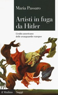 ARTISTI IN FUGA DA HITLER - L\'ESILIO AMERICANO DELLE AVANGUARDIE EUROPEE di PASSARO MARIA
