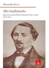ALTO TRADIMENTO - IL PROCESSO A PIETRO FORTUNATO CALVI E CORREI 1853 - 1855 di SACCO ALESSANDRO