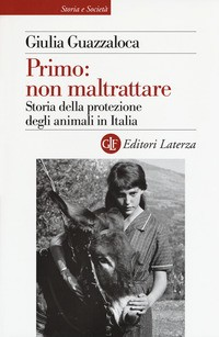 PRIMO NON MALTRATTARE - STORIA DELLA PROTEZIONE DEGLI ANIMALI IN ITALIA di GUAZZALOCA GIULIA