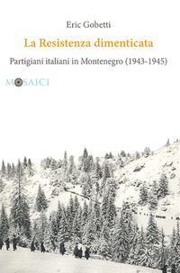 RESISTENZA DIMENTICATA - PARTIGIANI ITALIANI IN MONTENEGRO 1943 - 1945