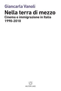NELLA TERRA DI MEZZO. CINEMA E IMMIGRAZIONE IN ITALIA (1990-2010) di VANOLI GIANCARLA