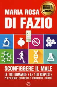 SCONFIGGERE IL MALE - LE 100 DOMANDE E LE 100 RISPOSTE PER PREVENIRE CONOSCERE E COMBATTERE di DI FAZIO MARIA ROSA