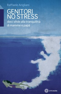 GENITORI NO STRESS - DIECI SFIDE ALLA TRANQUILLITA\' DI MAMME E PAPA\' di ARIGLIANI RAFFAELE