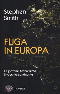FUGA IN EUROPA - LA GIOVANE AFRICA VERSO IL VECCHIO CONTINENTE di SMITH STEPHEN