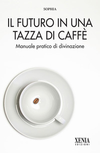 FUTURO IN UNA TAZZA DI CAFFE\' - MANUALE PRATICO DI DIVINAZIONE