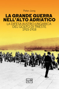 GRANDE GUERRA NELL\'ALTO ADRIATICO - LA DIFESA AUSTRO UNGARICA DEL GOLFO DI TRIESTE 1915 - 1918