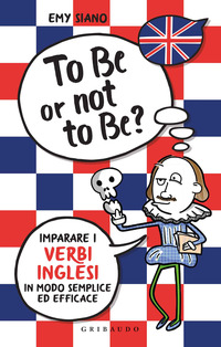 TO BE OR NOT TO BE ? - IMPARARE I VERBI INGLESI IN MODO SEMPLICE ED EFFICACE