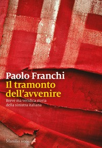 TRAMONTO DELL\'AVVENIRE - BREVE MA VERIDICA STORIA DELLA SINISTRA ITALIANA di FRANCHI PAOLO