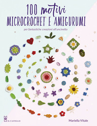 100 MOTIVI MICROCROCHET E AMIGURUMI - PER FANTASTICHE CREAZIONI ALL\'UNCINETTO