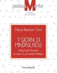 7 GIORNI DI MINDFULNESS - ESERCIZI PER RITROVARE SE STESSI IN UN MONDO FRENETICO di TORO MARIA BEATRICE