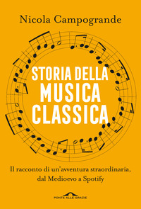 STORIA DELLA MUSICA CLASSICA - IL RACCONTO DI UN\'AVVENTURA STRAORDINARIA DAL MEDIOEVO A SPOTIFY