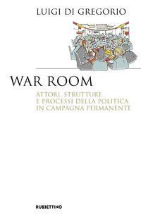 WAR ROOM - ATTORI STRUTTURE E PROCESSI DELLA POLITICA IN CAMPAGNA PERMANENTE